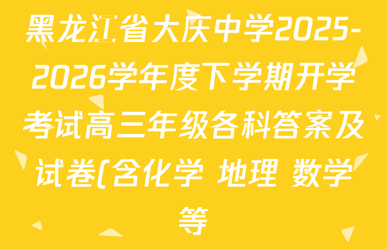 黑龙江省大庆中学2025-2026学年度下学期开学考试高三年级各科答案及试卷(含化学 地理 数学等)